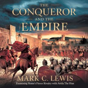 The Conqueror and the Empire Examining Rome's Fierce Rivalry with Attila the Hun: A Clash of Civilizations That Defined the Fa