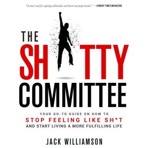The Sh*tty Committee: How To Stop Feeling Like Sh*t And Start Living A More Fulfilling Life
