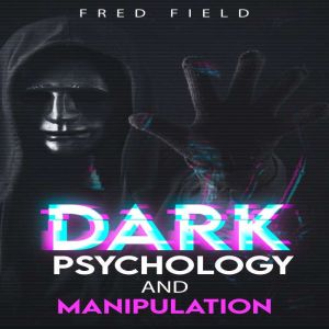 DARK PSYCHOLOGY AND MANIPULATION: Understanding and Protecting Yourself from Covert Mind Control Techniques (2023 Guide for Be