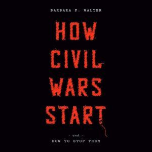 How Civil Wars Start: And How to Stop Them, Barbara F. Walter