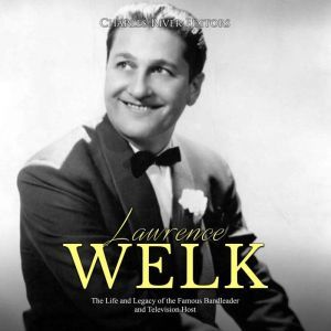 Lawrence Welk The Life and Legacy of..., Charles River Editors