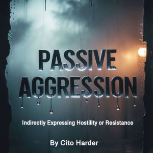 Passive Aggression: Indirectly Expressing Hostility or Resistance