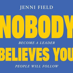 Nobody Believes You: Become A Leader People Will Follow
