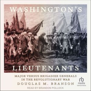 Washington's Lieutenants: Major versus Brigadier Generals in the Revolutionary War