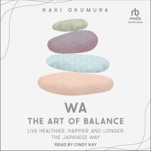 Wa - The Art of Balance: Live Healthier, Happier and Longer the Japanese Way