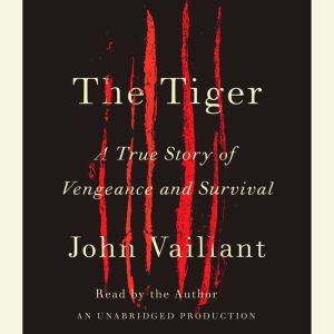 The Tiger A True Story of Vengeance and Survival, John Vaillant