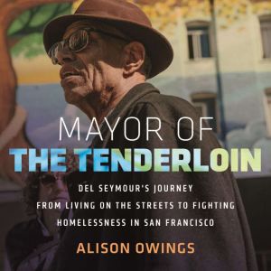 Mayor of the Tenderloin: Del Seymour's Journey from Living on the Streets to Fighting Homelessness in San Francisco