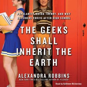The Geeks Shall Inherit the Earth: Popularity, Quirk Theory, and Why Outsiders Thrive After High School, Alexandra Robbins