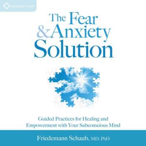 The Fear and Anxiety Solution, Friedemann Schaub, MD, PhD