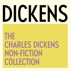 The Charles Dickens NonFiction Colle..., Charles Dickens