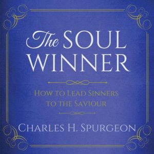 The Soul Winner  How to Lead Sinners..., Charles H. Spurgeon