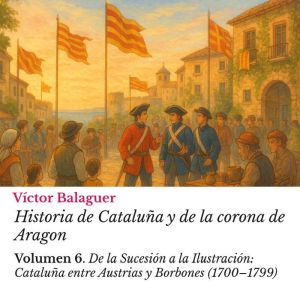 Historia de Cataluna y de la corona de Aragon: Volumen 6: De la Sucesin a la Ilustracin: Catalua entre Austrias y Borbones (17