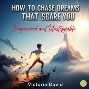 How to Chase Dreams That Scare You: Empowered and Unstoppable