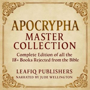 Apocrypha Master Collection: Complete Edition of all the 18 Books Rejected from the Bible (Modern and Easy-to-Read Version)