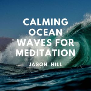 Calming Ocean Waves for Meditation, Jason Hill