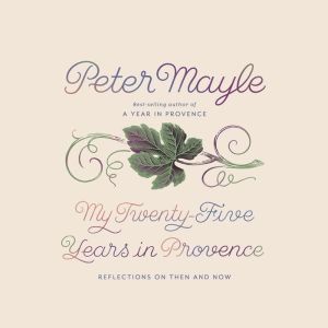 My Twenty-Five Years in Provence: Reflections on Then and Now, Peter Mayle
