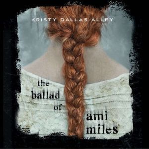 Ballad of Ami Miles,  The, Kristy Dallas Alley
