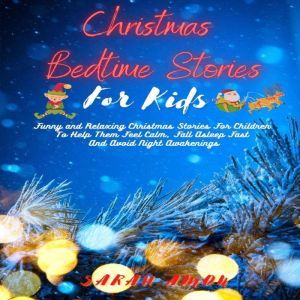 Christmas Bedtime Stories For Kids: Funny And Relaxing Christmas Stories For Children To Help Them Feel Calm, Fall Asleep Fast And Avoid Night Awakenings, Sarah Amon