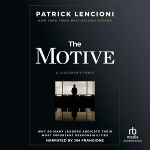 The Motive: Why So Many Leaders Abdicate Their Most Important Responsibilities, Patrick M. Lencioni