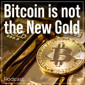 Bitcoin is not the New Gold: Podcast