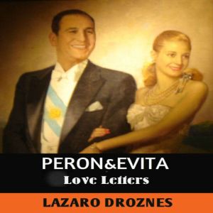 PERON&EVITA: LOVE LETTERS: The extraordinary story of Maria Eva Duarte de Peron, whose intense 33-year life became a universal