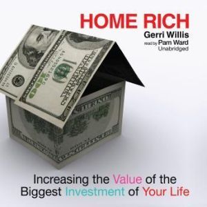 Home Rich: Increasing the Value of the Biggest Investment of Your Life, Gerri Willis
