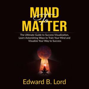 Mind to Matter The Ultimate Guide to..., Edward B. Lord
