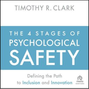 The 4 Stages of Psychological Safety: Defining the Path to Inclusion and Innovation