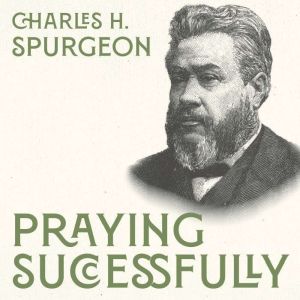 Praying Successfully, Charles H. Spurgeon