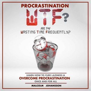 PROCRASTINATION WTF? Are you Wasting Time Frequently?: Learn how to cure laziness & OVERCOME PROCRASTINATION once and for all, Malcolm Johansson