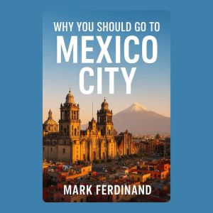 Why You Should Go to Mexico City