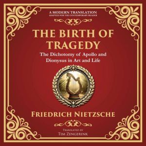 The Birth of Tragedy: Understanding Art, Culture, and Human Nature - A Modern Translation - Adapted for the Contemporary Reader