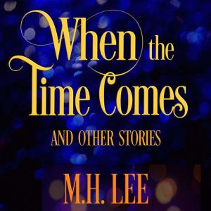When the Time Comes and Other Stories..., M.H. Lee