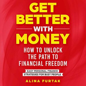 Get Better with Money  How to Unlock the Path to Financial Freedom: Easy Personal Finance Strategies for Busy People