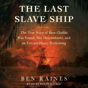 The Last Slave Ship: The True Story of How Clotilda Was Found, Her Descendants, and an Extraordinary Reckoning, Ben Raines