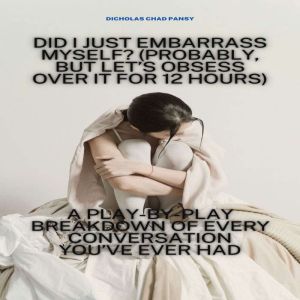 Did I Just Embarrass Myself? (Probably, But Lets Obsess Over It for 12 Hours): A Play-by-Play Breakdown of Every Conversation