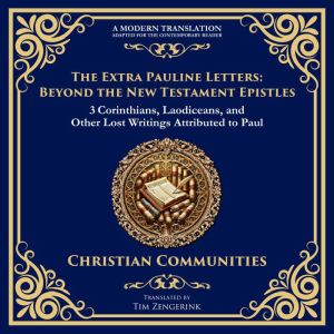 The Extra Pauline Letters: Beyond the New Testament Epistles: 3 Corinthians, Laodiceans, and Other Lost Writings Attributed to
