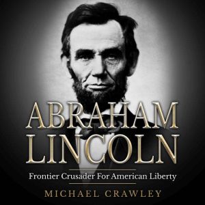 Abraham Lincoln: Frontier Crusader For American Liberty