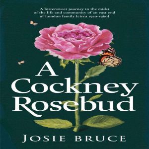 A Cockney Rosebud: A bittersweet journey in the midst of the life and community of an East End of London family (circa 1920  1