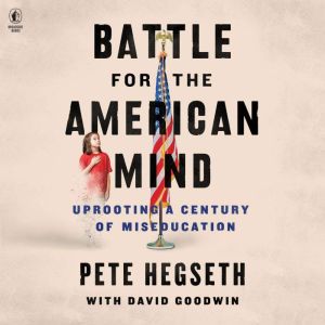 Battle for the American Mind: Uprooting a Century of Miseducation, Pete Hegseth