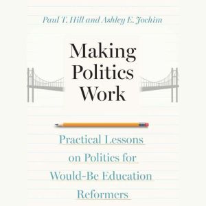Making Politics Work: Practical Lessons on Politics for Would-Be Education Reformers