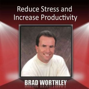 Reduce Stress and Increase Productivi..., Brad Worthley