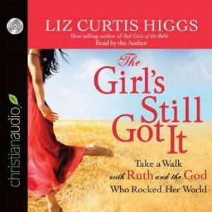 The Girl's Still Got It: Take a Walk with Ruth and the God Who Rocked Her World, Liz Curtis Higgs