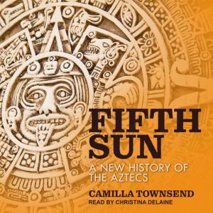 Fifth Sun: A New History of the Aztecs, Camilla Townsend