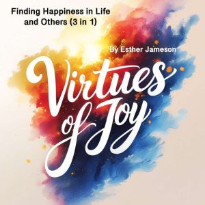 Virtues of Joy: Finding Happiness in Life and Others (3 in 1)