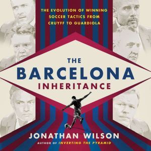 The Barcelona Inheritance The Evolution of Winning Soccer Tactics from Cruyff to Guardiola, Jonathan Wilson