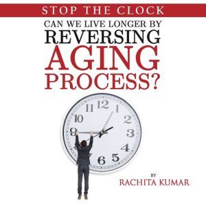 Stop The Clock Can We Live Longer by..., Rachita Kumar