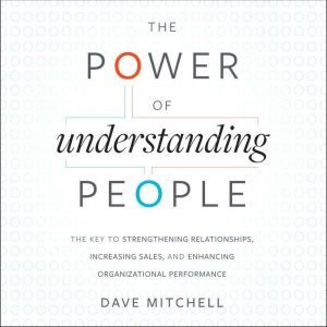 The Power of Understanding People: The Key to Strengthening Relationships, Increasing Sales, and Enhancing Organizational Perf