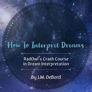 How To Interpret Dreams RadOwls Cra..., J.M. DeBord