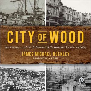 City of Wood: San Francisco and the Architecture of the Redwood Lumber Industry